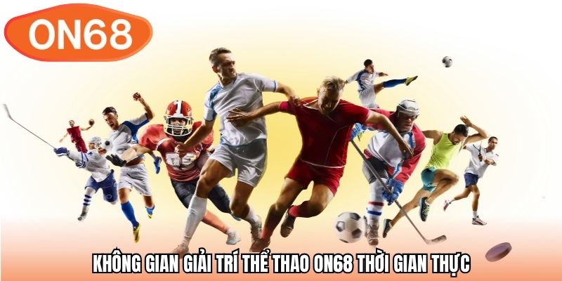 Không gian giải trí thể thao ON68 thời gian thực